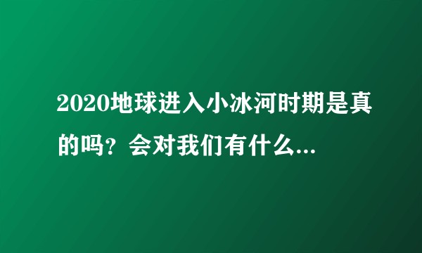 2020地球进入小冰河时期是真的吗?会对我们有什么影响吗?