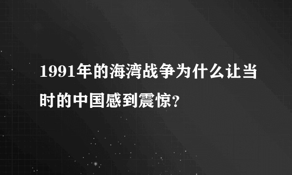 1991年的海湾战争为什么让当时的中国感到震惊？