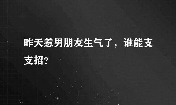 昨天惹男朋友生气了，谁能支支招？