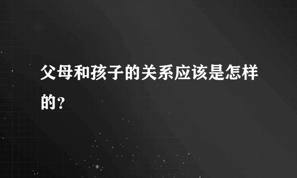 父母和孩子的关系应该是怎样的？