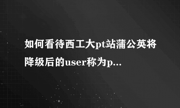 如何看待西工大pt站蒲公英将降级后的user称为peasant（农民）？