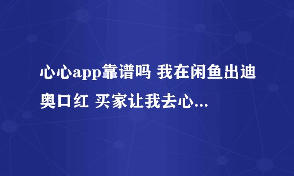 心心app靠谱吗 我在闲鱼出迪奥口红 买家让我去心心鉴定 结果是假的 我真的很... 崩溃 ?