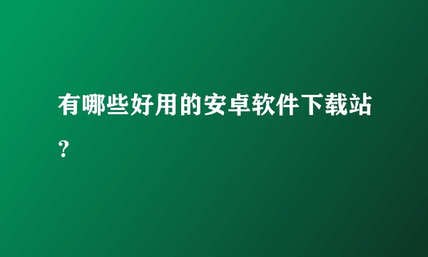 有哪些好用的安卓软件下载站？