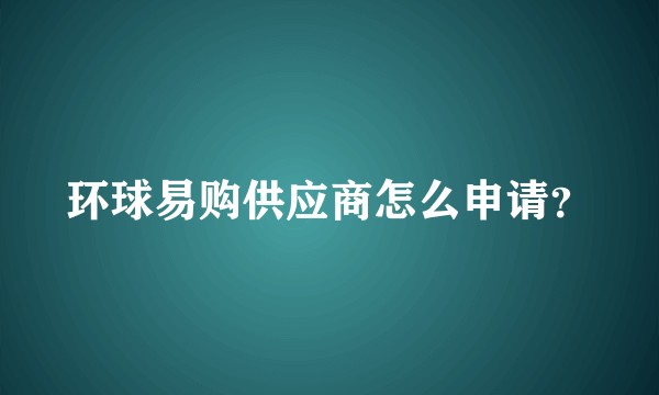 环球易购供应商怎么申请？