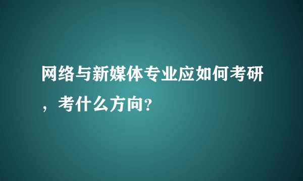 网络与新媒体专业应如何考研，考什么方向？