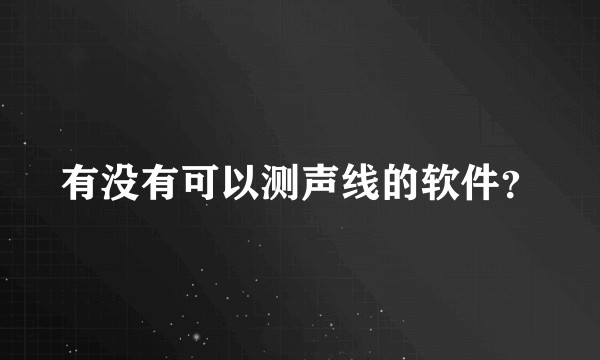 有没有可以测声线的软件？