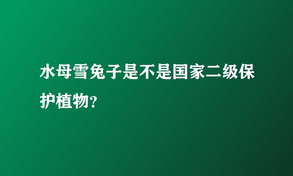 水母雪兔子是不是国家二级保护植物?