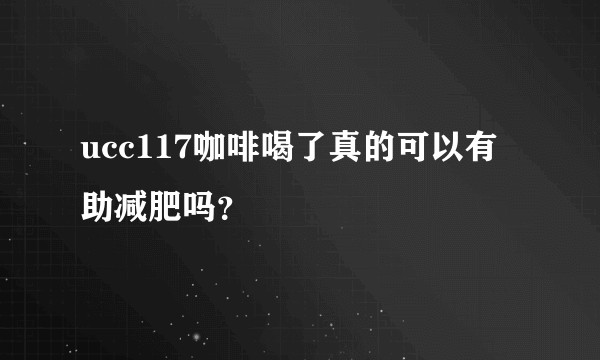 ucc117咖啡喝了真的可以有助减肥吗？