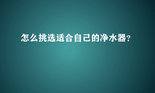 怎么挑选适合自己的净水器?