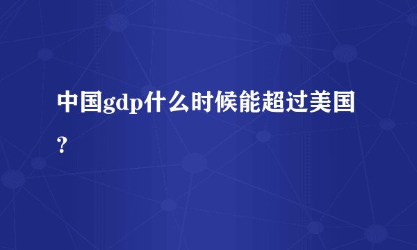 中国gdp什么时候能超过美国？
