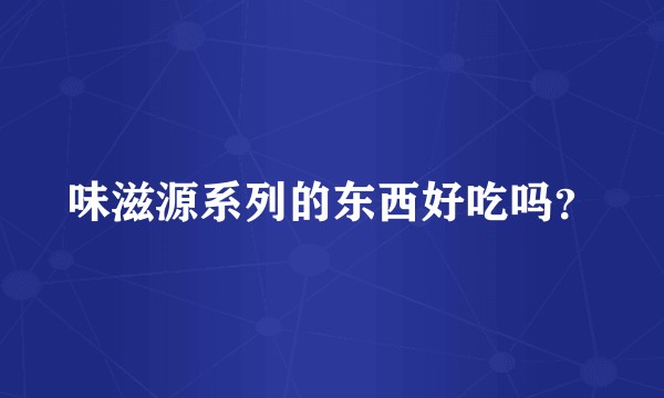 味滋源系列的东西好吃吗?