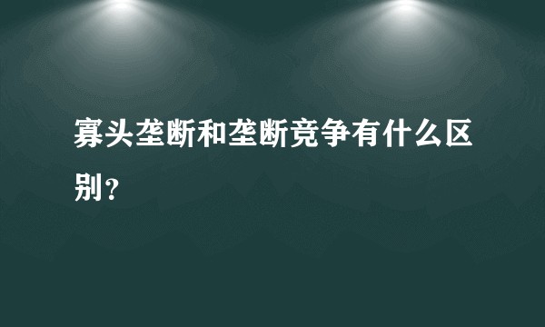 寡头垄断和垄断竞争有什么区别？