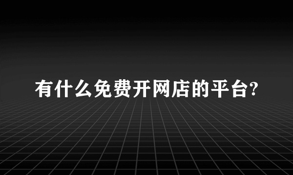 有什么免费开网店的平台?