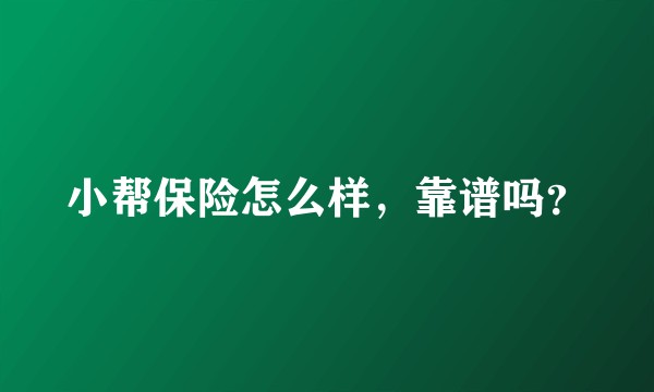 小帮保险怎么样，靠谱吗？