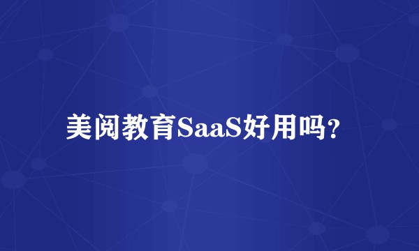 美阅教育SaaS好用吗？