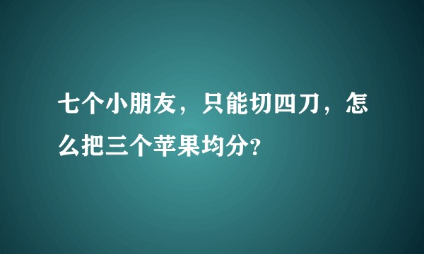 七个小朋友，只能切四刀，怎么把三个苹果均分？