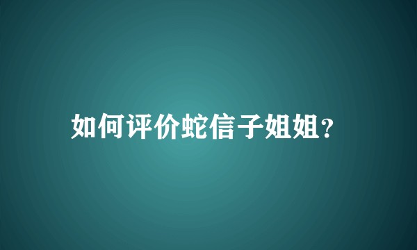 如何评价蛇信子姐姐？