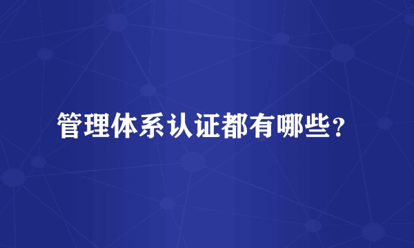 管理体系认证都有哪些？