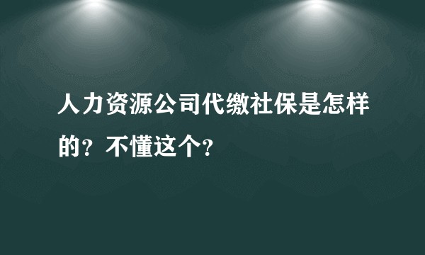 人力资源公司代缴社保是怎样的？不懂这个？