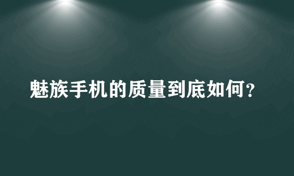 魅族手机的质量到底如何？