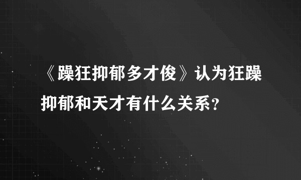 《躁狂抑郁多才俊》认为狂躁抑郁和天才有什么关系？
