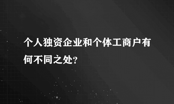 个人独资企业和个体工商户有何不同之处？