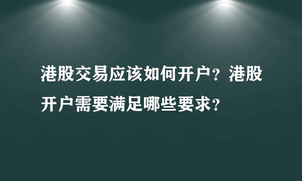 港股交易应该如何开户？港股开户需要满足哪些要求？