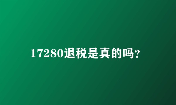 17280退税是真的吗?