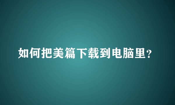 如何把美篇下载到电脑里？