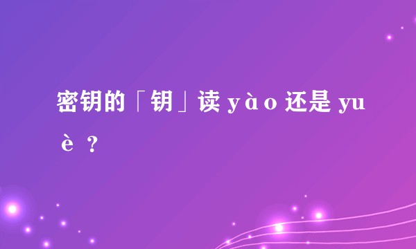 密钥的「钥」读 yào 还是 yuè ？