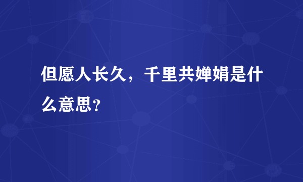 但愿人长久，千里共婵娟是什么意思？