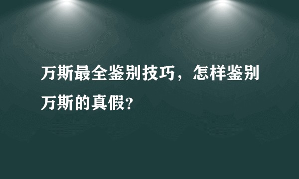 万斯最全鉴别技巧，怎样鉴别万斯的真假？