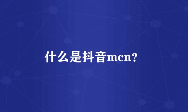 什么是抖音mcn？