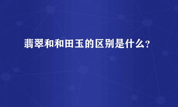 翡翠和和田玉的区别是什么？