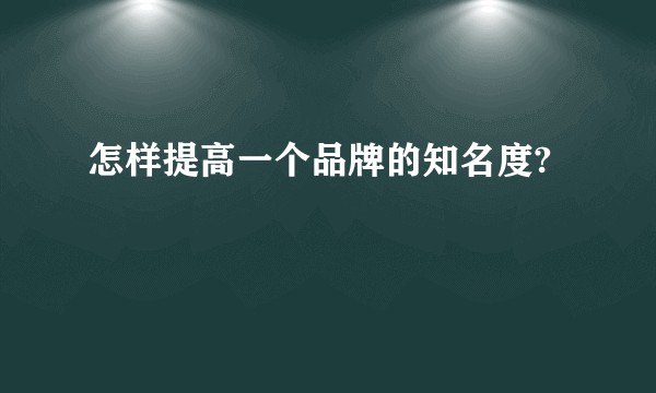 怎样提高一个品牌的知名度?