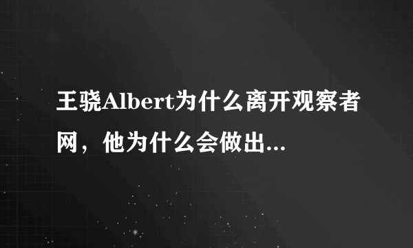 王骁Albert为什么离开观察者网，他为什么会做出这样的决定？