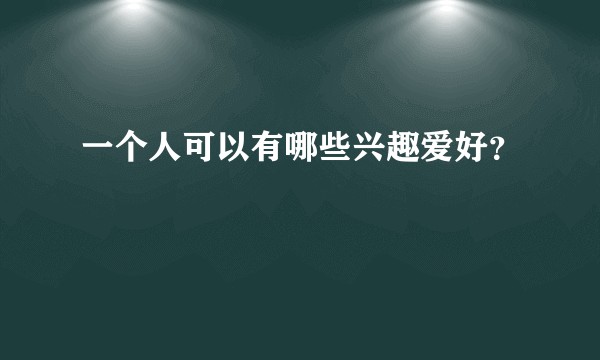 一个人可以有哪些兴趣爱好？