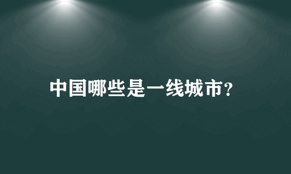 中国哪些是一线城市？