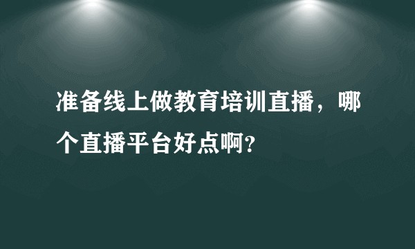 准备线上做教育培训直播，哪个直播平台好点啊？