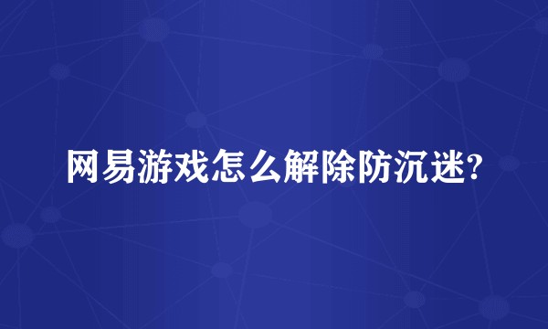 网易游戏怎么解除防沉迷?