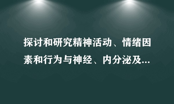 探讨和研究精神活动、情绪因素和行为与神经、内分泌及免疫系统的相互作用有何意义？