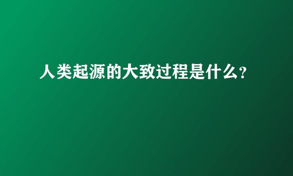 人类起源的大致过程是什么？