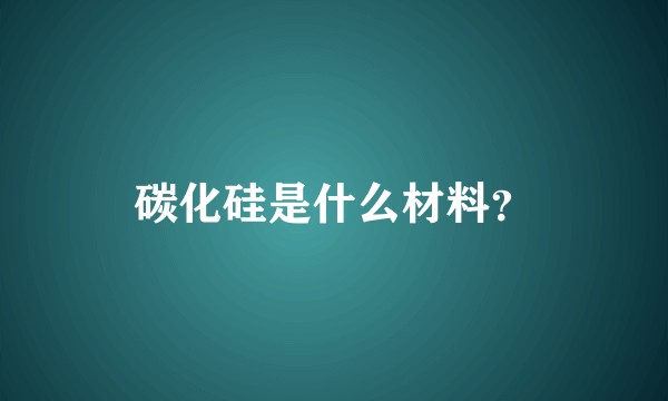 碳化硅是什么材料？