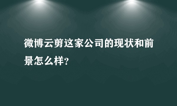 微博云剪这家公司的现状和前景怎么样？