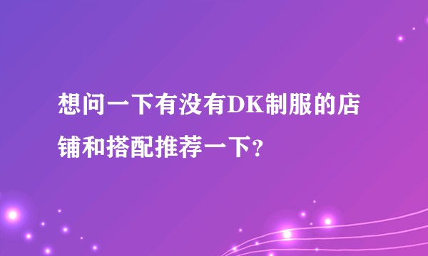 想问一下有没有DK制服的店铺和搭配推荐一下？