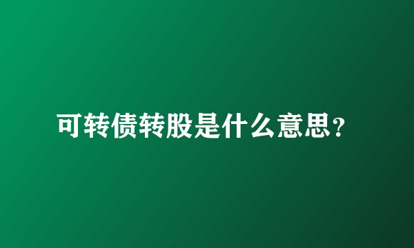 可转债转股是什么意思？