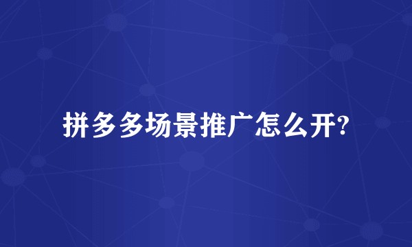 拼多多场景推广怎么开?