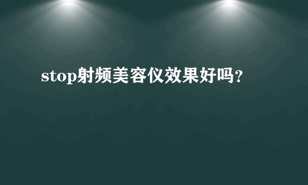 stop射频美容仪效果好吗？