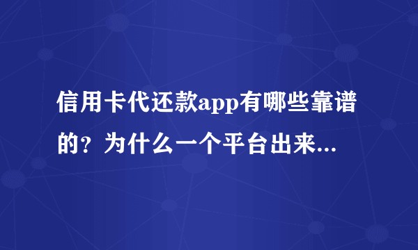 信用卡代还款app有哪些靠谱的？为什么一个平台出来一段时间后就被打击了？
