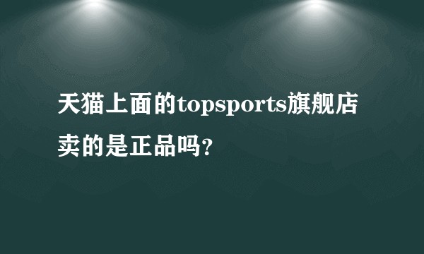 天猫上面的topsports旗舰店卖的是正品吗？